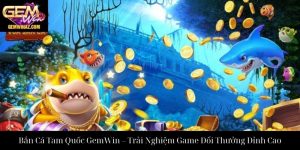 Bắn Cá Tam Quốc GemWin – Trải Nghiệm Game Đổi Thưởng Đỉnh Cao