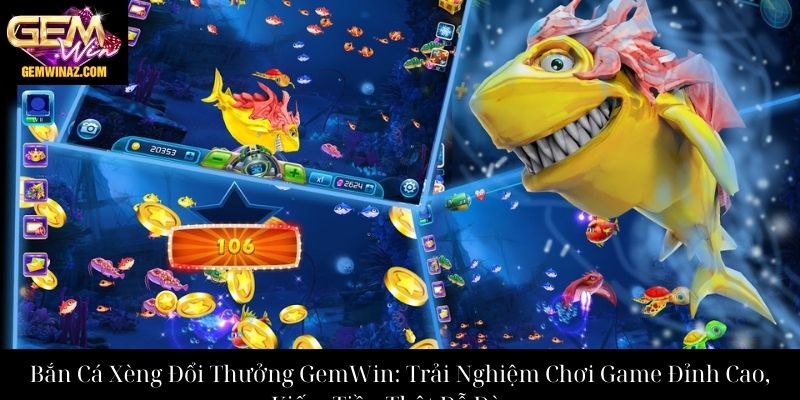 Bắn Cá Xèng Đổi Thưởng GemWin: Trải Nghiệm Chơi Game Đỉnh Cao, Kiếm Tiền Thật Dễ Dàng