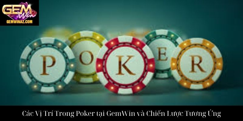 Các Vị Trí Trong Poker tại GemWin và Chiến Lược Tương Ứng