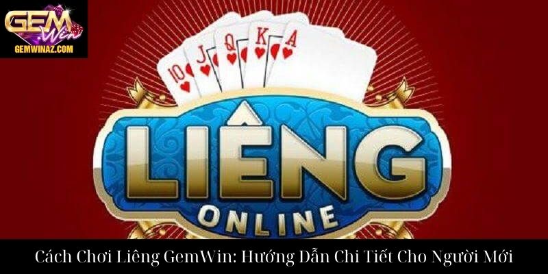 Cách Chơi Liêng GemWin Hướng Dẫn Chi Tiết Cho Người Mới