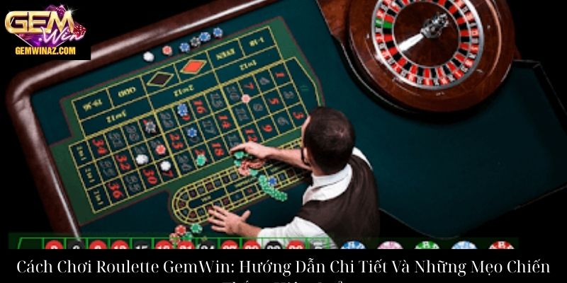 Cách Chơi Roulette GemWin Hướng Dẫn Chi Tiết Và Những Mẹo Chiến Thắng Hiệu Quả