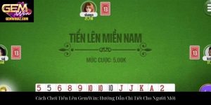 Cách Chơi Tiến Lên GemWin: Hướng Dẫn Chi Tiết Cho Người Mới