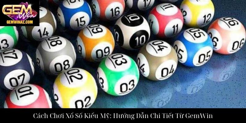 Cách Chơi Xổ Số Kiểu Mỹ: Hướng Dẫn Chi Tiết Từ GemWin