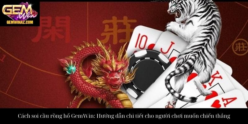 Cách soi cầu rồng hổ GemWin: Hướng dẫn chi tiết cho người chơi muốn chiến thắng