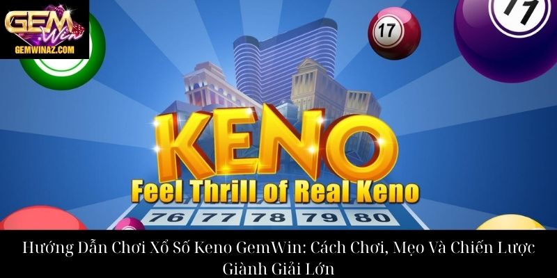 Hướng Dẫn Chơi Xổ Số Keno GemWin: Cách Chơi, Mẹo Và Chiến Lược Giành Giải Lớn