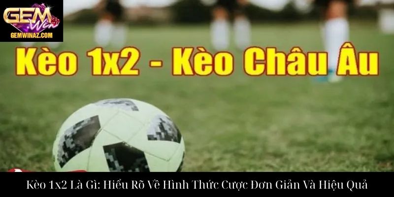 Kèo 1x2 Là Gì: Hiểu Rõ Về Hình Thức Cược Đơn Giản Và Hiệu Quả