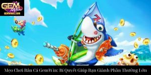 Mẹo Chơi Bắn Cá GemWin: Bí Quyết Giúp Bạn Giành Phần Thưởng Lớn