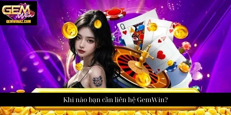Khi nào bạn cần liên hệ GemWin?